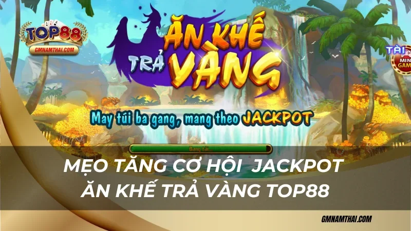Mẹo tăng cơ hội trúng Jackpot Ăn Khế Trả Vàng Top88