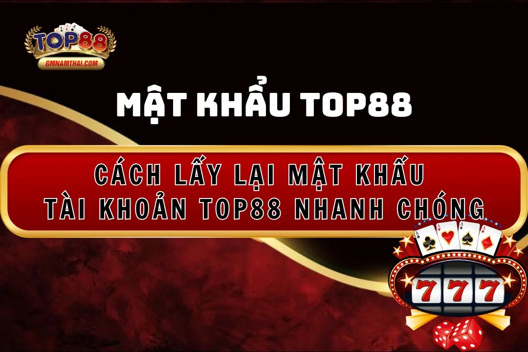 Cách lấy lại mật khẩu tài khoản Top88 nhanh chóng