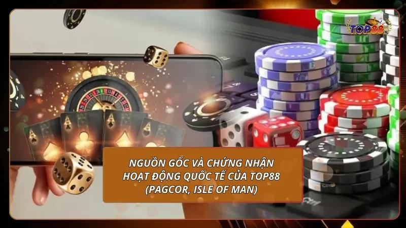 Nguồn gốc và chứng nhận hoạt động quốc tế của Top88 (PAGCOR, Isle of Man)